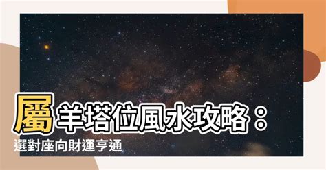 屬羊塔位座向|塔位生肖坐向對照表：安葬風水指南 